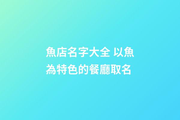 魚店名字大全 以魚為特色的餐廳取名-第1張-店鋪起名-玄機(jī)派